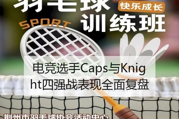 电竞选手Caps与Knight四强战表现全面复盘