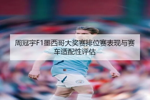 周冠宇F1墨西哥大奖赛排位赛表现与赛车适配性评估